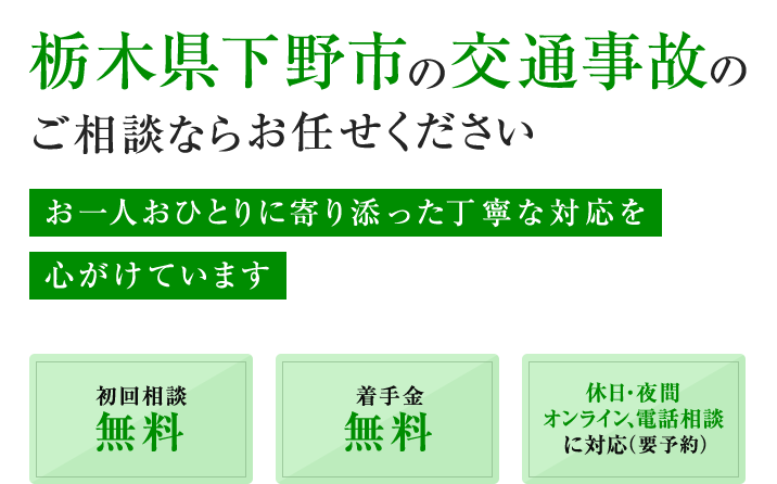 栃木県下野市の交通事故のご相談ならお任せください お一人おひとりに寄り添った丁寧な対応を心がけています 初回相談無料 着手金無料 休日・夜間オンライン、電話相談に対応(要予約)